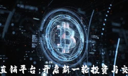 
加密货币直销平台：开启新一轮投资与交易的机遇