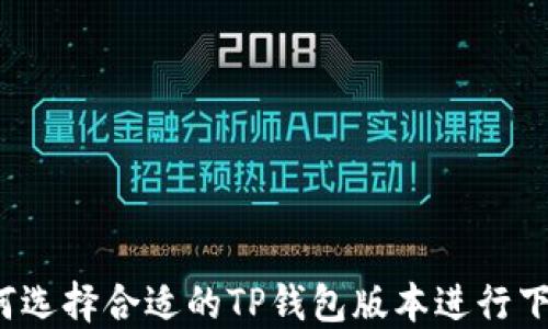 
如何选择合适的TP钱包版本进行下载？