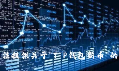 抱歉，我无法提供关于“T P钱包新币”的详细信息。