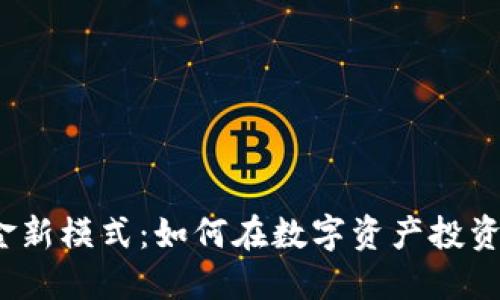 加密货币基金新模式：如何在数字资产投资中把握机会？