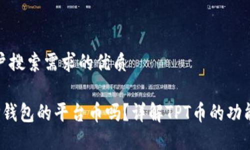 思考用户搜索需求的优质

TPT是TP钱包的平台币吗？详解TPT币的功能与价值