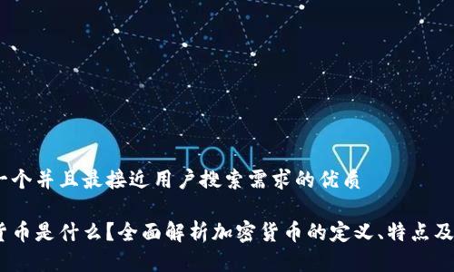 思考一个并且最接近用户搜索需求的优质 

加密货币是什么？全面解析加密货币的定义、特点及应用 