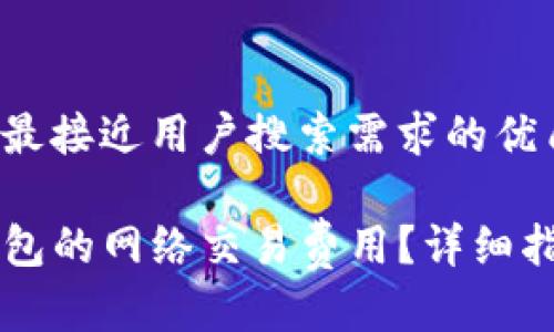 思考一个并且最接近用户搜索需求的优质

怎样设置TP钱包的网络交易费用？详细指南与最佳实践