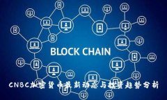 CNBC加密货币最新动态与投资趋势分析