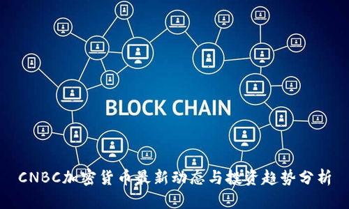 CNBC加密货币最新动态与投资趋势分析