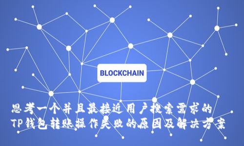 思考一个并且最接近用户搜索需求的   
TP钱包转账操作失败的原因及解决方案