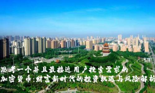 思考一个并且最接近用户搜索需求的  
加密货币：财富新时代的投资机遇与风险解析