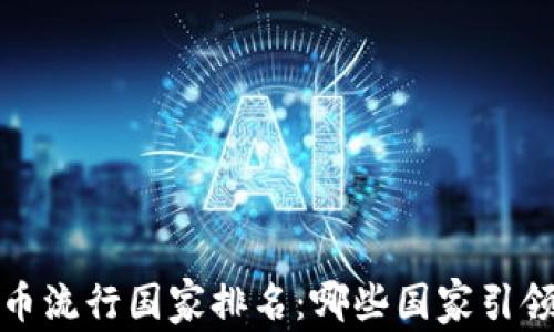 
2023年全球加密货币流行国家排名：哪些国家引领了加密货币的潮流？