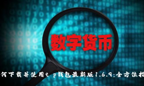 如何下载并使用t p钱包最新版1.6.9：全方位指南