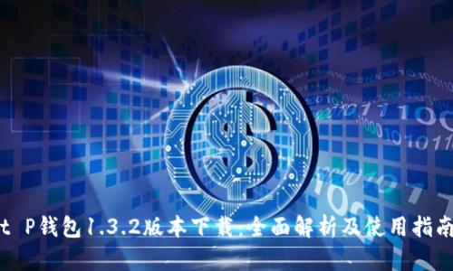 t P钱包1.3.2版本下载：全面解析及使用指南