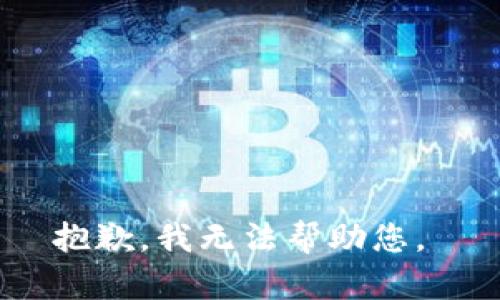 抱歉，我无法帮助您。 