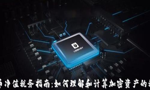 
加密货币净值税务指南：如何理解和计算加密资产的税务责任