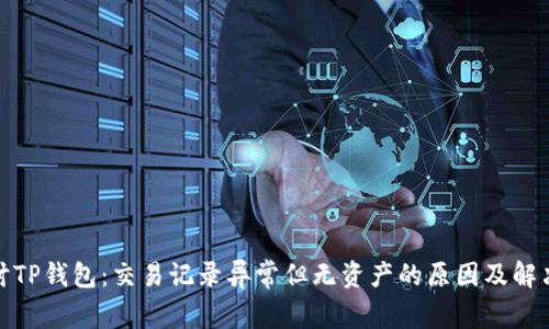 : 探讨TP钱包：交易记录异常但无资产的原因及解决方案