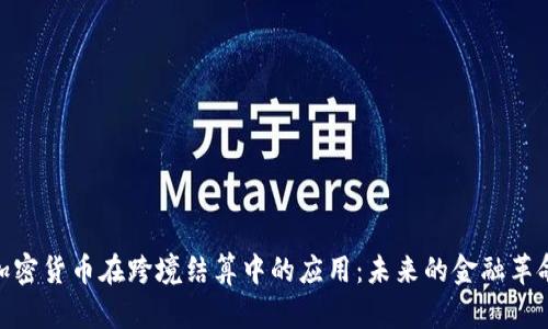 加密货币在跨境结算中的应用：未来的金融革命