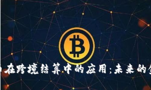 加密货币在跨境结算中的应用：未来的金融革命