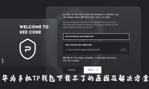 :

华为手机TP钱包下载不了的原因及解决方案