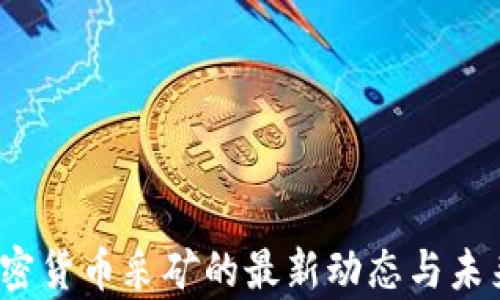 
2023年加密货币采矿的最新动态与未来趋势分析