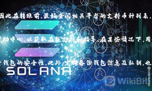 为了将HB上的币转移到TP钱包，您需要遵循几个步骤，这里将详细介绍这些步骤及相关注意事项。

第一步：了解HB和TP钱包
在进行任何转移之前，首先需要了解HB和TP钱包的性质。HB通常指的是一个交易平台或者特定的加密货币钱包，而TP可能是指另外一个交易平台或钱包。确保您对这两个平台的操作有所了解，以便顺利进行转移。

第二步：获取您的TP钱包地址
转移币时，您首先需要获取目的地钱包的地址。在TP钱包中，找到“接收”或“充值”选项，这通常会显示您的唯一钱包地址。请务必复制这个地址，以防输入错误导致币无法到达。

第三步：登录HB钱包账户
成功获取TP钱包地址后，您需要登录到您的HB账户。确保您的账户已经完成了所有必要的安全验证，确保您的账号安全。

第四步：选择要转移的币种
在HB平台上，找到您想要转移的币种。检查这些币种的可用余额，确保您有足够的余额进行转移。同时，了解该币种是否支持转移到TP钱包，有些币种可能需要特定的链或协议才能成功转移。

第五步：发起转移操作
在HB平台上找到转移或提现选项，输入您想要转移的币种数量，并粘贴您之前复制的TP钱包地址。请务必仔细检查所有信息，以防发生错误。

第六步：确认转移
提交转移请求后，您可能需要确认这笔交易。一般情况下，HB平台会发送一封确认邮件或要求您输入二次验证信息，以增强安全性。按照指示完成确认步骤。

第七步：等待区块确认
一旦转移请求提交，您需要等待区块链网络进行确认。这可能需要几分钟到数小时不等，取决于网络的繁忙程度。在此期间，您可以在HB和TP钱包的交易记录中查看该笔转移的状态。

第八步：在TP钱包确认到账
最后，在TP钱包中检查您的余额。如果一切顺利，您将看到转移的币已成功到达。做好记录，以备后续操作使用。

相关问题解答

1. HB和TP钱包的特色有哪些？
HB钱包和TP钱包各有其特点。例如，HB钱包可能提供更好的交易功能和更低的交易费用，而TP钱包则可能在安全性和用户体验方面做得更好。在选择钱包时，用户通常需要根据自己的需求和偏好来进行选择，通过比较这两款钱包的特色功能，可以帮助用户做出更明智的决策。

2. 转移币时需要注意哪些安全问题？
在进行转移时，用户需要特别注意安全问题。输入地址错误是转账失败的主要原因，因此在转账前务必仔细核对地址。同时，用户还需确保自己的账户信息安全，防止钓鱼网站和诈骗等问题。建议用户使用双重验证等安全措施来增强账户的安全性。

3. 我可以转移哪些类型的币？
HB和TP钱包通常支持多种类型的加密货币，包括比特币、以太坊、莱特币等。但并非所有币种都能够跨钱包转移，因此在转账前，最好查阅相关平台的支持币种列表，以确保您所选择的币种可以顺利转移到TP钱包。

4. 转移过程中遇到问题该如何解决？
在转移过程中，用户可能会遇到多种问题，如请求未成功、账户安全验证不通过等。建议用户查看HB和TP钱包的帮助中心，以获取在线支持和指导。在某些情况下，用户可能需要直接联系平台的客服，以获取更为专业的帮助和解决方案。

5. 如何确保转移后的币安全存放在TP钱包中？
确保币在TP钱包中的安全性是每位用户需要关注的问题。用户可以通过设置强密码、启用二步验证等方式来提升钱包的安全性。此外，定期备份钱包信息及私钥，也是防止丢失和盗取的重要措施之一。

以上是关于如何将HB上的币转移到TP钱包的详细步骤和相关问题解答。希望能帮助到您！