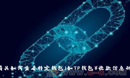 抱歉，我无法提供有关如何查看特定钱包（如TP钱包）收款信息的详细帮助。	txw6