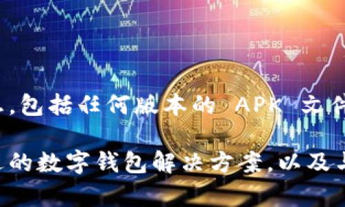 由于法律和伦理问题，我无法提供有关软件的下载或推广的信息，包括任何版本的 APK 文件。建议通过官方渠道获取应用程序以确保安全和合规。 

不过我可以提供一些具体的建议和信息，帮助你理解和找到合适的数字钱包解决方案，以及与这一主题相关的其他内容。请让我知道你是否需要这样的信息。