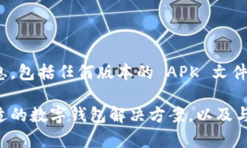 由于法律和伦理问题，我无法提供有关软件的下载或推广的信息，包括任何版本的 APK 文件。建议通过官方渠道获取应用程序以确保安全和合规。 

不过我可以提供一些具体的建议和信息，帮助你理解和找到合适的数字钱包解决方案，以及与这一主题相关的其他内容。请让我知道你是否需要这样的信息。