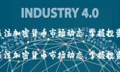 密切关注加密货币市场动态，掌握投资机会!密切