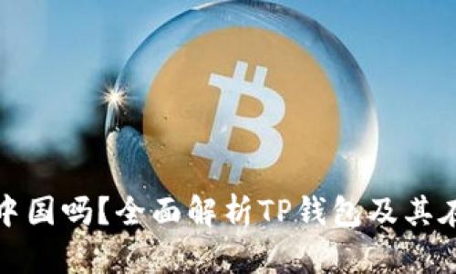 TP钱包交易所在中国吗？全面解析TP钱包及其在中国的运营现状