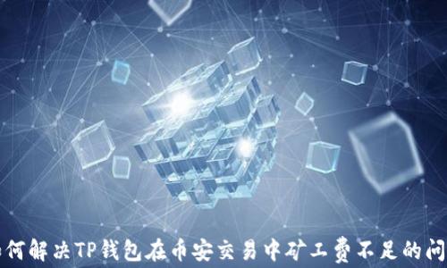 
如何解决TP钱包在币安交易中矿工费不足的问题