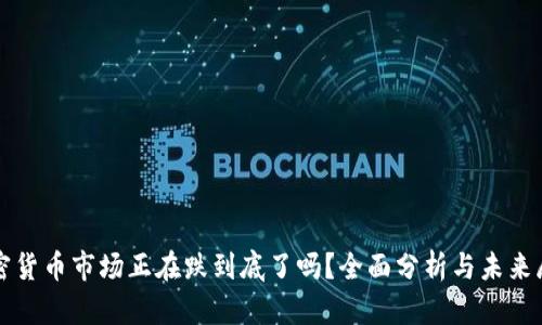 加密货币市场正在跌到底了吗？全面分析与未来展望