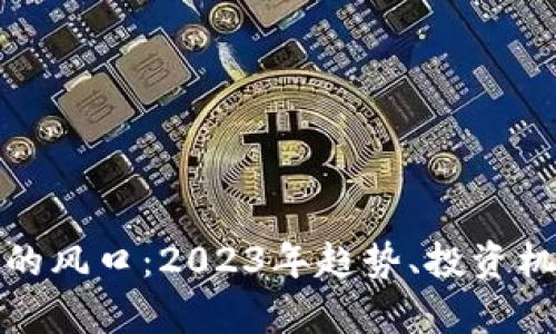 加密数字货币的风口：2023年趋势、投资机遇与未来前景