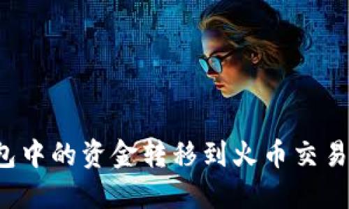 如何将TP钱包中的资金转移到火币交易所？详细指南