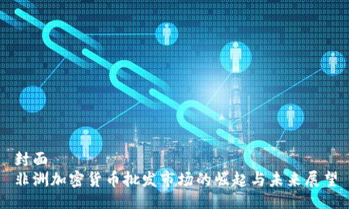 封面
非洲加密货币批发市场的崛起与未来展望