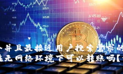 思考一个并且最接近用户搜索需求的  
TP钱包在无网络环境下可以转账吗？详细解析