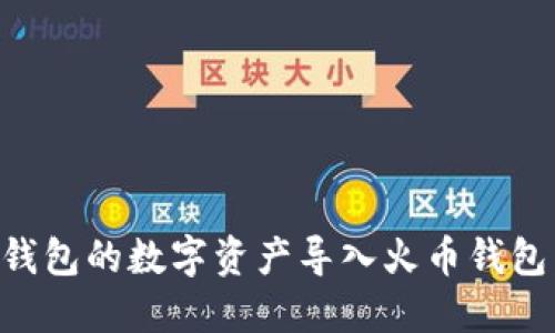 如何将TP钱包的数字资产导入火币钱包：全面指南