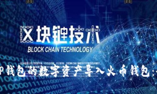 如何将TP钱包的数字资产导入火币钱包：全面指南