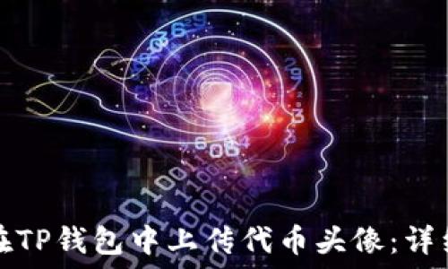   
如何在TP钱包中上传代币头像：详细指南