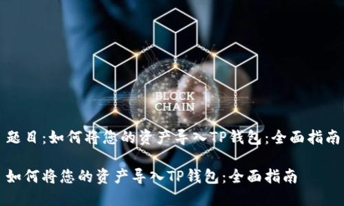 题目：如何将您的资产导入TP钱包：全面指南

如何将您的资产导入TP钱包：全面指南