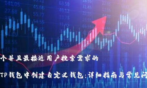 思考一个并且最接近用户搜索需求的

如何在TP钱包中创建自定义钱包：详细指南与常见问题解答