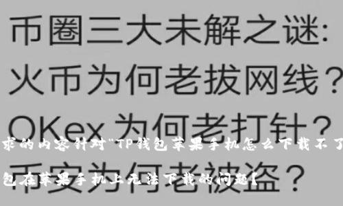 以下是你所要求的内容针对“TP钱包苹果手机怎么下载不了”的相关信息。

如何解决TP钱包在苹果手机上无法下载的问题？