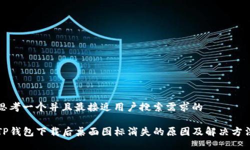 思考一个并且最接近用户搜索需求的

TP钱包下载后桌面图标消失的原因及解决方法