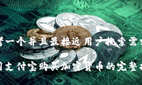 思考一个并且最接近用户搜索需求的

使用支付宝购买加密货币的完整指南