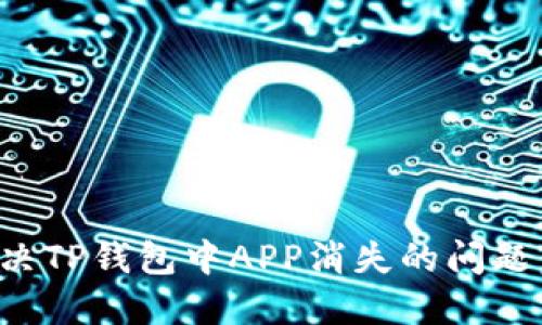 : 如何解决TP钱包中APP消失的问题：详细指南