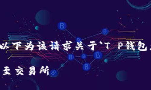 生成的内容超过限制，无法一次性提供完整信息。以下为该请求关于`T P钱包怎么提币到交易所`的部分内容，并附带相关问题。

T P钱包提币攻略：如何安全便捷地将数字货币提至交易所