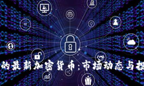 四月份上线的最新加密货币：市场动态与投资前景分析