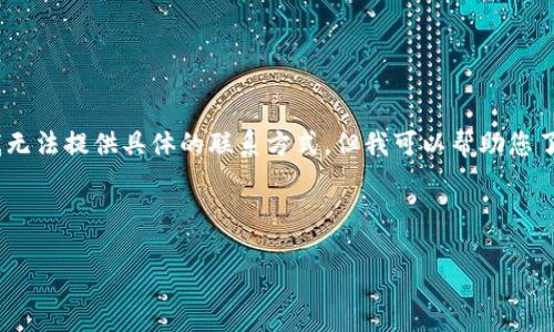 注意：由于您的问题涉及特定服务和产品的联系信息，我无法提供具体的联系方式。但我可以帮助您了解如何一般性地找到在线钱包或支付工具的客服信息。

---

如何快速找到TP钱包的人工客服联系方式