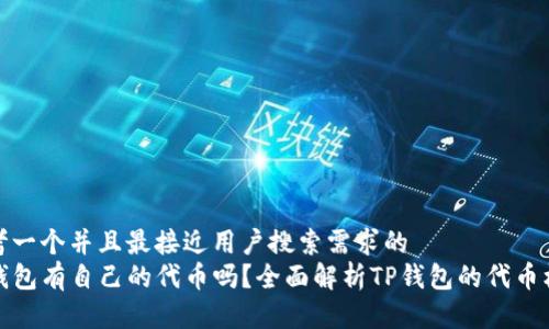 思考一个并且最接近用户搜索需求的  
TP钱包有自己的代币吗？全面解析TP钱包的代币机制