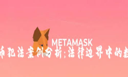 加密货币犯法案例分析：法律边界中的数字资产