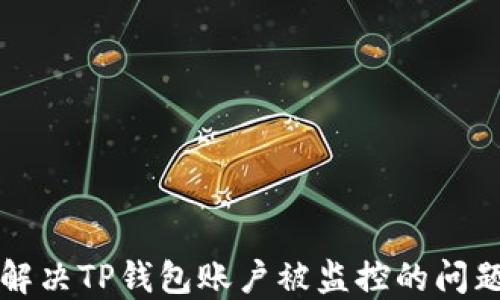 
如何解决TP钱包账户被监控的问题指南