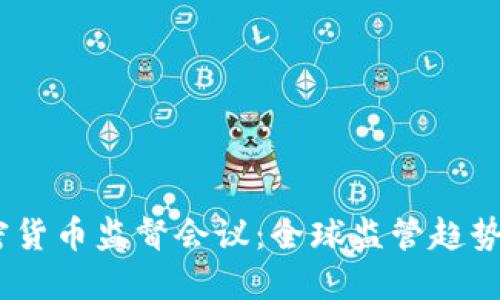 2023年加密货币监督会议：全球监管趋势与市场影响