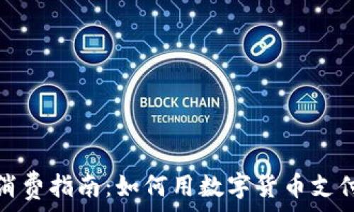   
加密货币消费指南：如何用数字货币支付生活开销